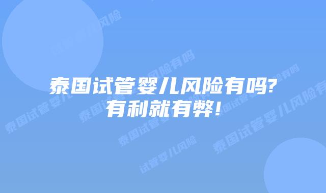 泰国试管婴儿风险有吗?有利就有弊!