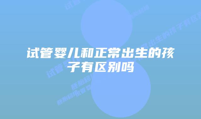 试管婴儿和正常出生的孩子有区别吗