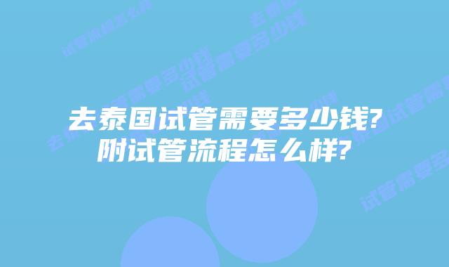 去泰国试管需要多少钱?附试管流程怎么样?