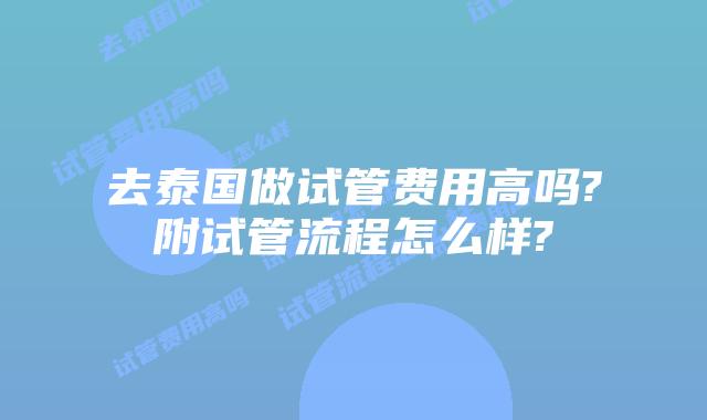 去泰国做试管费用高吗?附试管流程怎么样?