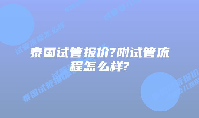 泰国试管报价?附试管流程怎么样?