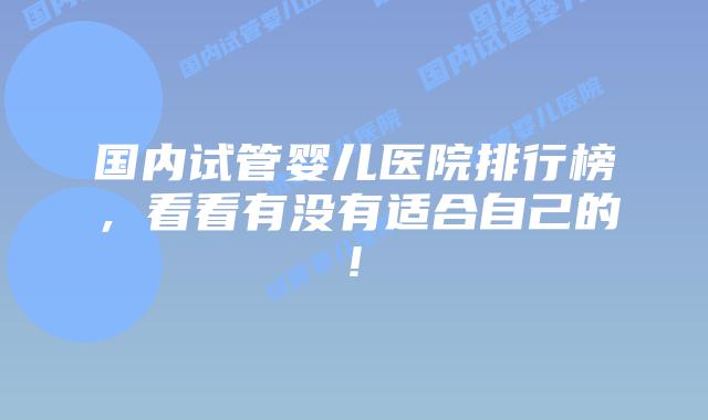 国内试管婴儿医院排行榜,看看有没有适合自己的!