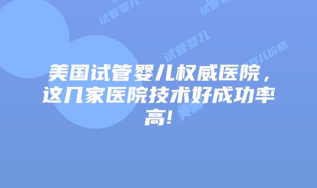 美国试管婴儿权威医院，这几家医院技术好成功率高!