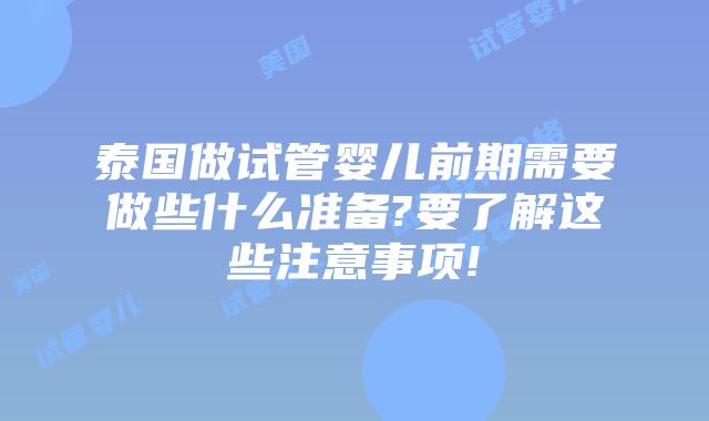 泰国做试管婴儿前期需要做些什么准备?要了解这些注意事项!