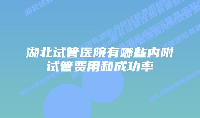 湖北试管医院有哪些内附试管费用和成功率