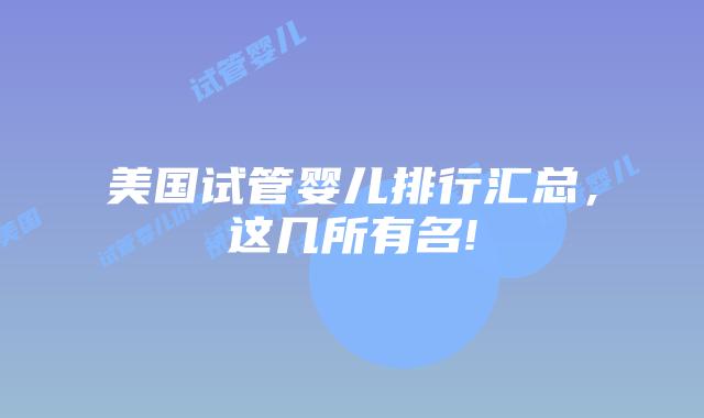 美国试管婴儿排行汇总,这几所有名!