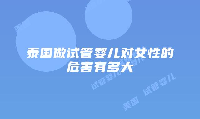 泰国做试管婴儿对女性的危害有多大