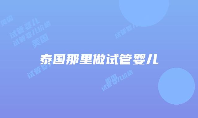 泰国那里做试管婴儿