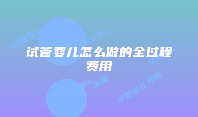 试管婴儿怎么做的全过程费用