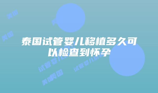 泰国试管婴儿移植多久可以检查到怀孕