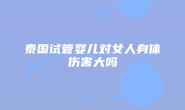 泰国试管婴儿对女人身体伤害大吗