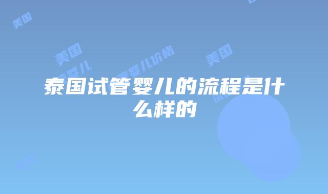 泰国试管婴儿的流程是什么样的