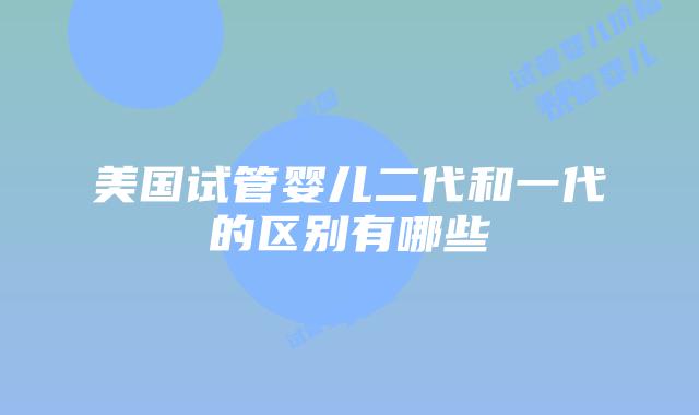 美国试管婴儿二代和一代的区别有哪些