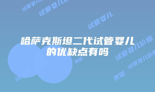 哈萨克斯坦二代试管婴儿的优缺点有吗