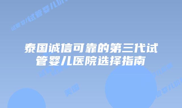 泰国诚信可靠的第三代试管婴儿医院选择指南