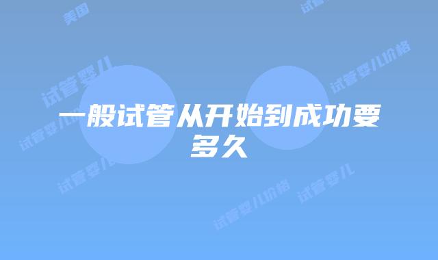 一般试管从开始到成功要多久