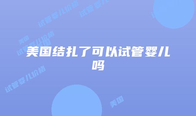 美国结扎了可以试管婴儿吗