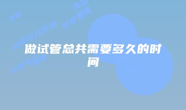 做试管总共需要多久的时间