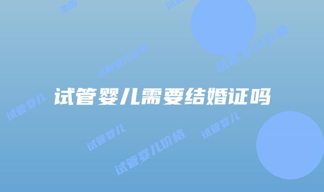 试管婴儿需要结婚证吗