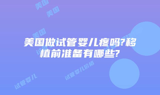 美国做试管婴儿疼吗?移植前准备有哪些?