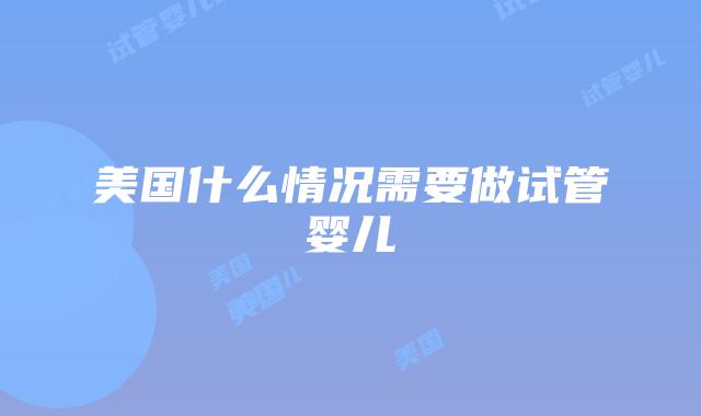 美国什么情况需要做试管婴儿