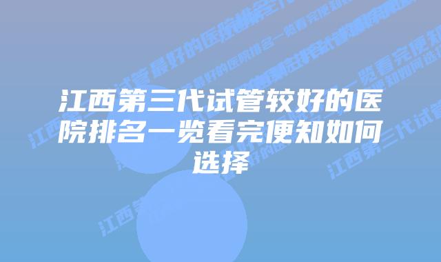 江西第三代试管较好的医院排名一览看完便知如何选择