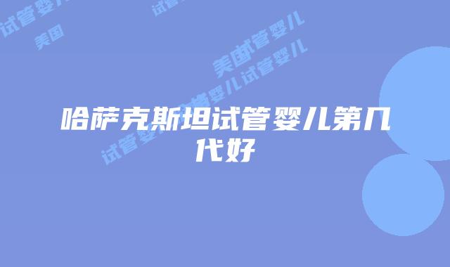 哈萨克斯坦试管婴儿第几代好