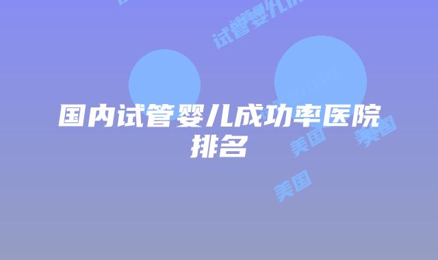 国内试管婴儿成功率医院排名