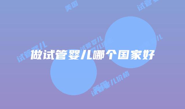 做试管婴儿哪个国家好