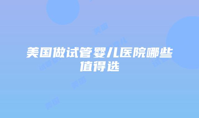 美国做试管婴儿医院哪些值得选