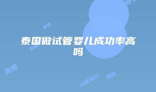 泰国做试管婴儿成功率高吗
