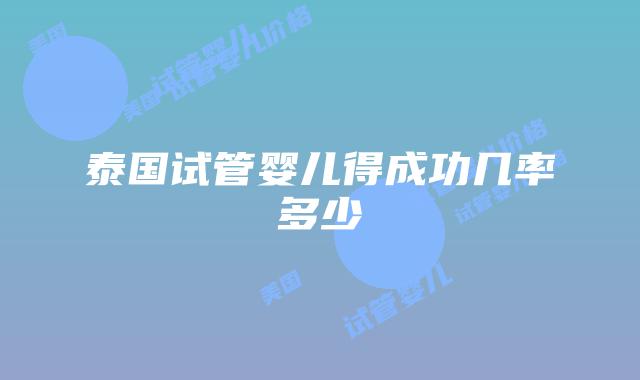 泰国试管婴儿得成功几率多少