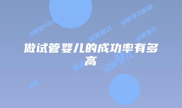 做试管婴儿的成功率有多高