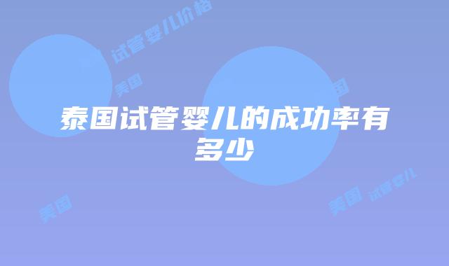 泰国试管婴儿的成功率有多少