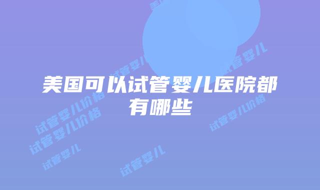 美国可以试管婴儿医院都有哪些