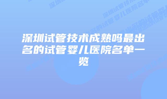 深圳试管技术成熟吗最出名的试管婴儿医院名单一览