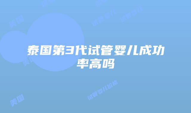 泰国第3代试管婴儿成功率高吗
