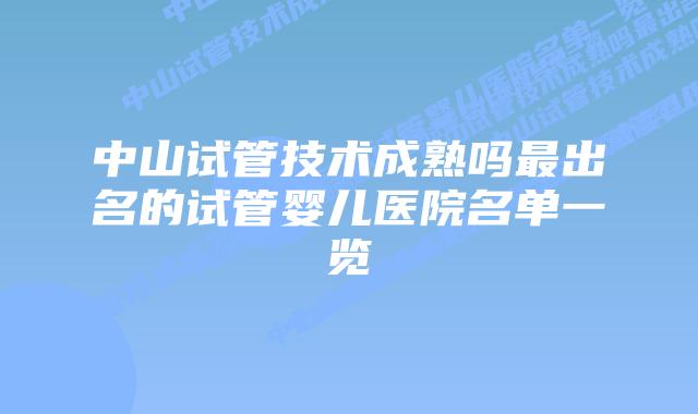 中山试管技术成熟吗最出名的试管婴儿医院名单一览