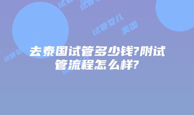 去泰国试管多少钱?附试管流程怎么样?