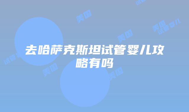 去哈萨克斯坦试管婴儿攻略有吗