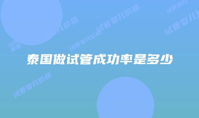 泰国做试管成功率是多少