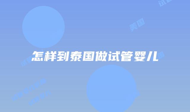 怎样到泰国做试管婴儿