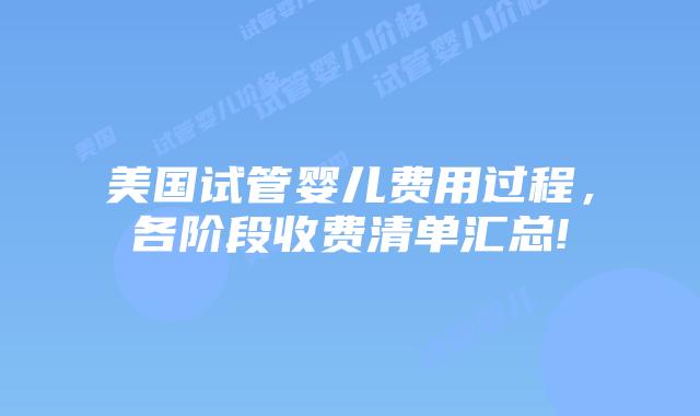 美国试管婴儿费用过程，各阶段收费清单汇总!