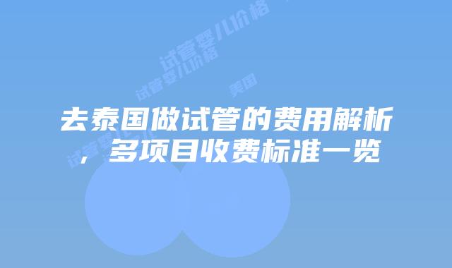去泰国做试管的费用解析,多项目收费标准一览