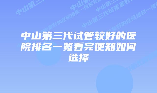 中山第三代试管较好的医院排名一览看完便知如何选择
