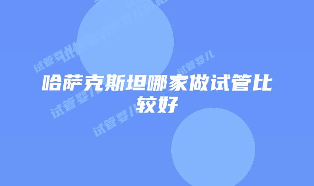 哈萨克斯坦哪家做试管比较好