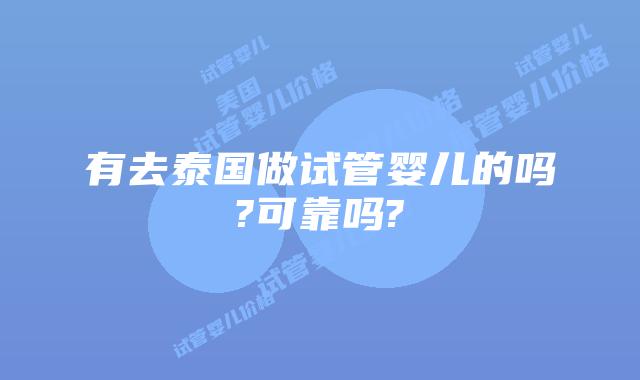有去泰国做试管婴儿的吗?可靠吗?