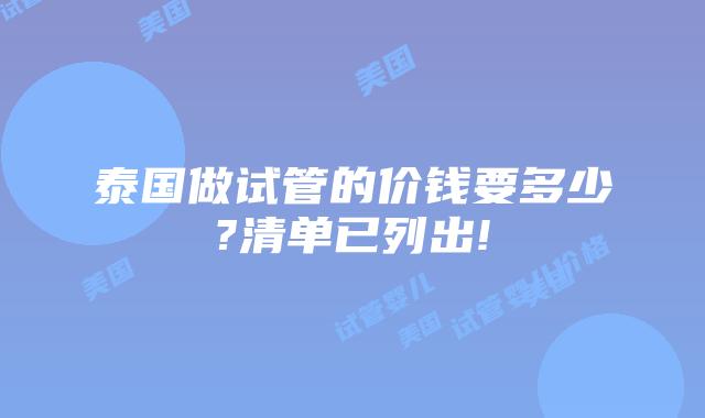 泰国做试管的价钱要多少?清单已列出!