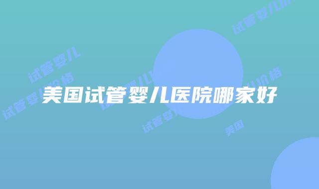美国试管婴儿医院哪家好