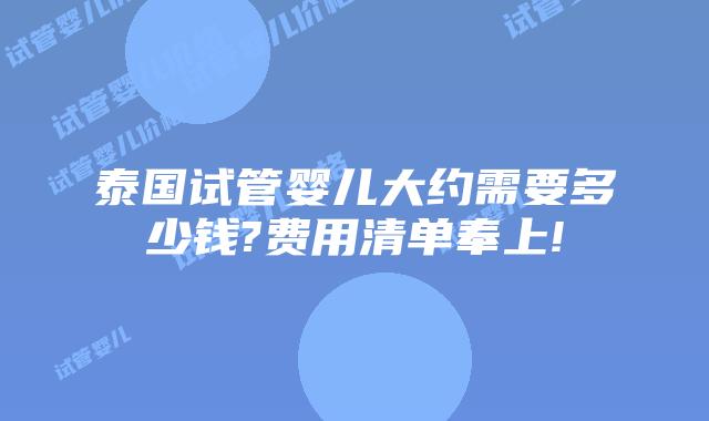 泰国试管婴儿大约需要多少钱?费用清单奉上!